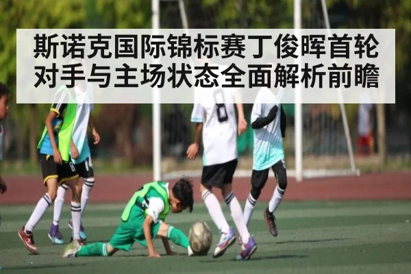 斯诺克国际锦标赛丁俊晖首轮对手与主场状态全面解析前瞻